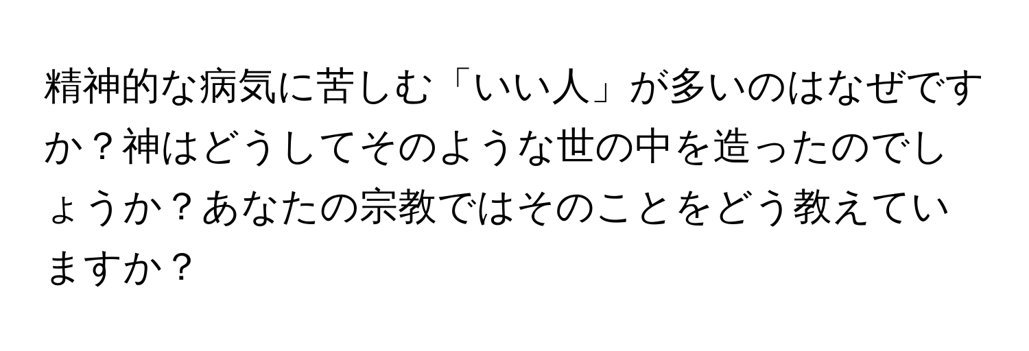 精神的な病気に苦しむ「いい人」が多いのはなぜですか？神はどうしてそのような世の中を造ったのでしょうか？あなたの宗教ではそのことをどう教えていますか？