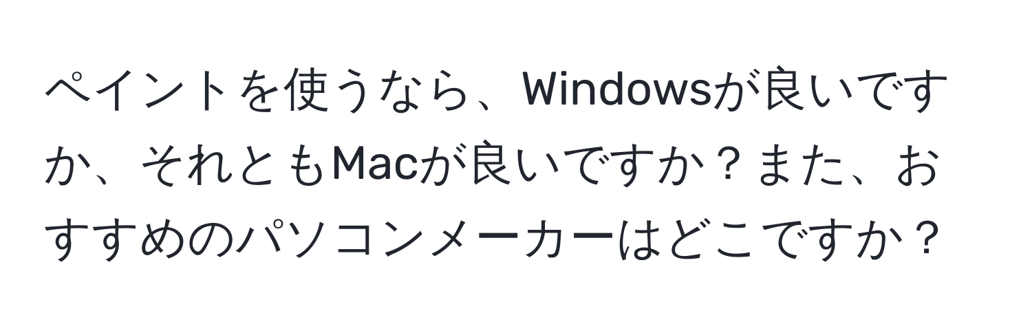 ペイントを使うなら、Windowsが良いですか、それともMacが良いですか？また、おすすめのパソコンメーカーはどこですか？