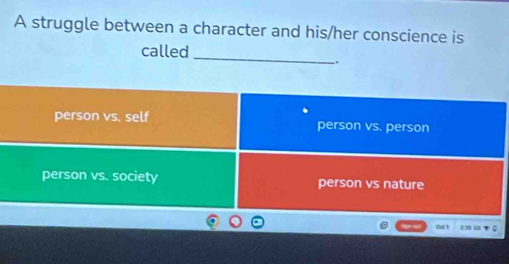 A struggle between a character and his/her conscience is
called_
.
person vs. self person vs. person
person vs. society person vs nature
Out 1 2:5 (