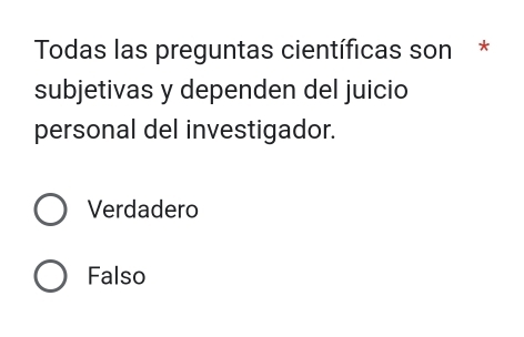 Todas las preguntas científicas son*
subjetivas y dependen del juicio
personal del investigador.
Verdadero
Falso