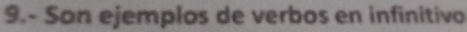 9.- Son ejemplos de verbos en infinitivo