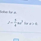 Solve for a.
J= 5/4 π a^3 for a>0.