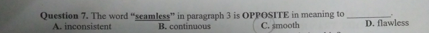 The word “seamless” in paragraph 3 is OPPOSITE in meaning to _.
A. inconsistent B. continuous C. smooth D. flawless