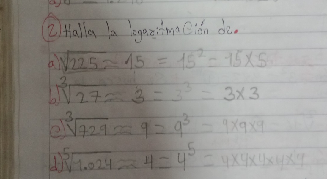 Halla a loganitmaion de. 
a sqrt(225)approx 15=15^2=15* 5
sqrt[3](27)=3=3^3=3* 3
e sqrt[3](729)approx 9=9^3=9* 9* 9
sqrt[5](1.024)approx 4=4^5=4* 4* 4* 4* 4