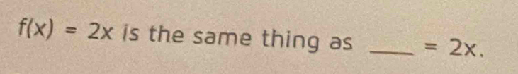 f(x)=2x is the same thing as _ =2x.