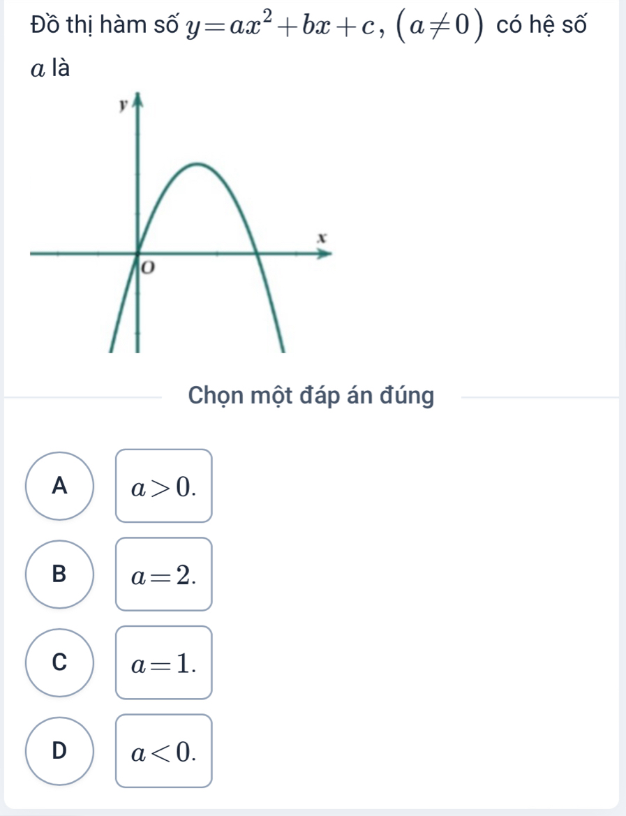 Đồ thị hàm số y=ax^2+bx+c, (a!= 0) có hệ số
a là
Chọn một đáp án đúng
A a>0.
B a=2.
C a=1.
D a<0</tex>.