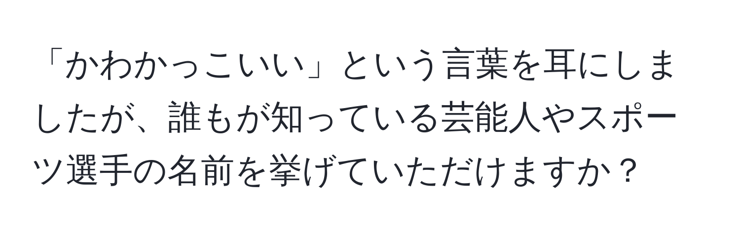 「かわかっこいい」という言葉を耳にしましたが、誰もが知っている芸能人やスポーツ選手の名前を挙げていただけますか？