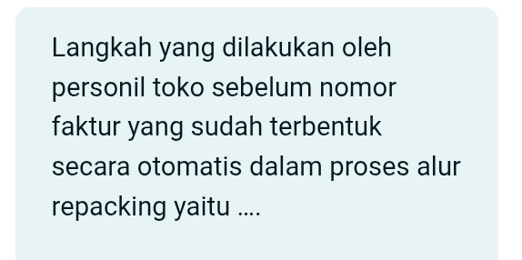 Langkah yang dilakukan oleh 
personil toko sebelum nomor 
faktur yang sudah terbentuk 
secara otomatis dalam proses alur 
repacking yaitu ....