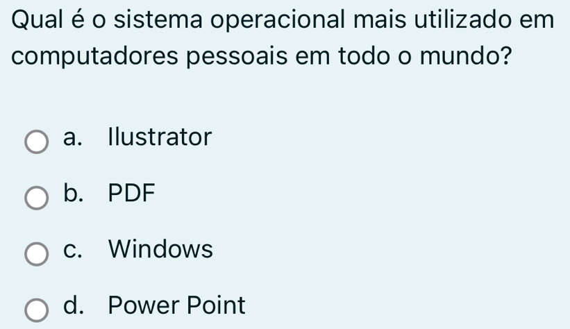 Qual é o sistema operacional mais utilizado em
computadores pessoais em todo o mundo?
a. Ilustrator
b. PDF
c. Windows
d. Power Point