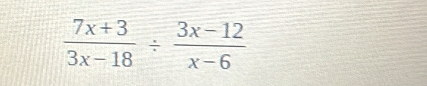  (7x+3)/3x-18 /  (3x-12)/x-6 