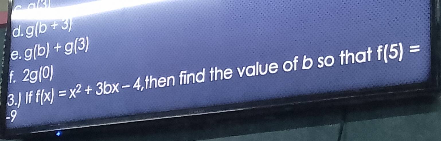 m(3) 
d. g(b+3)
e. g(b)+g(3)
3.] If f(x)=x^2+3bx-4 then find the value of b so that f(5)=
f. 2g(0)
-9