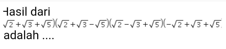 Hasil dari
sqrt(2)+sqrt(3)+sqrt(5))(sqrt(2)+sqrt(3)-sqrt(5))(sqrt(2)-sqrt(3)+sqrt(5))(-sqrt(2)+sqrt(3)+sqrt(5))
adalah ....