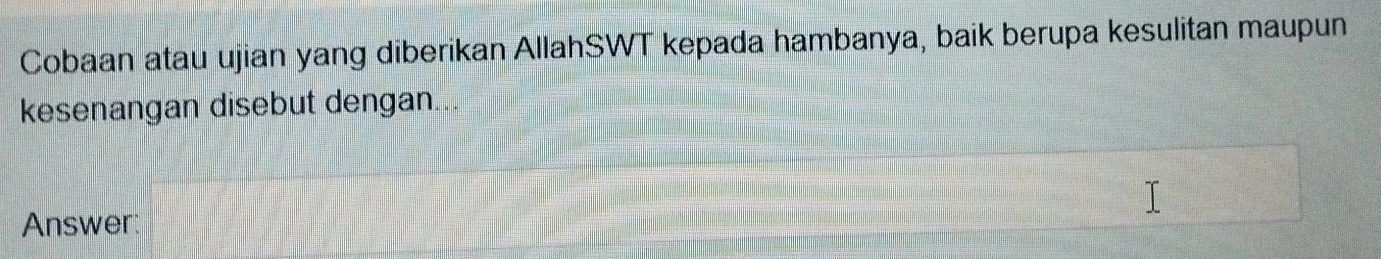 Cobaan atau ujian yang diberikan AllahSWT kepada hambanya, baik berupa kesulitan maupun 
kesenangan disebut dengan 
Answer: