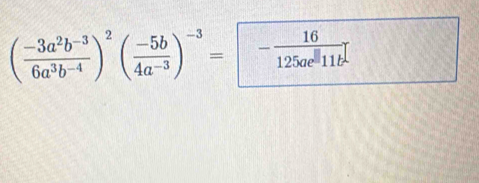 ( (-3a^2b^(-3))/6a^3b^(-4) )^2( (-5b)/4a^(-3) )^-3= - 16/125ae^(□) 