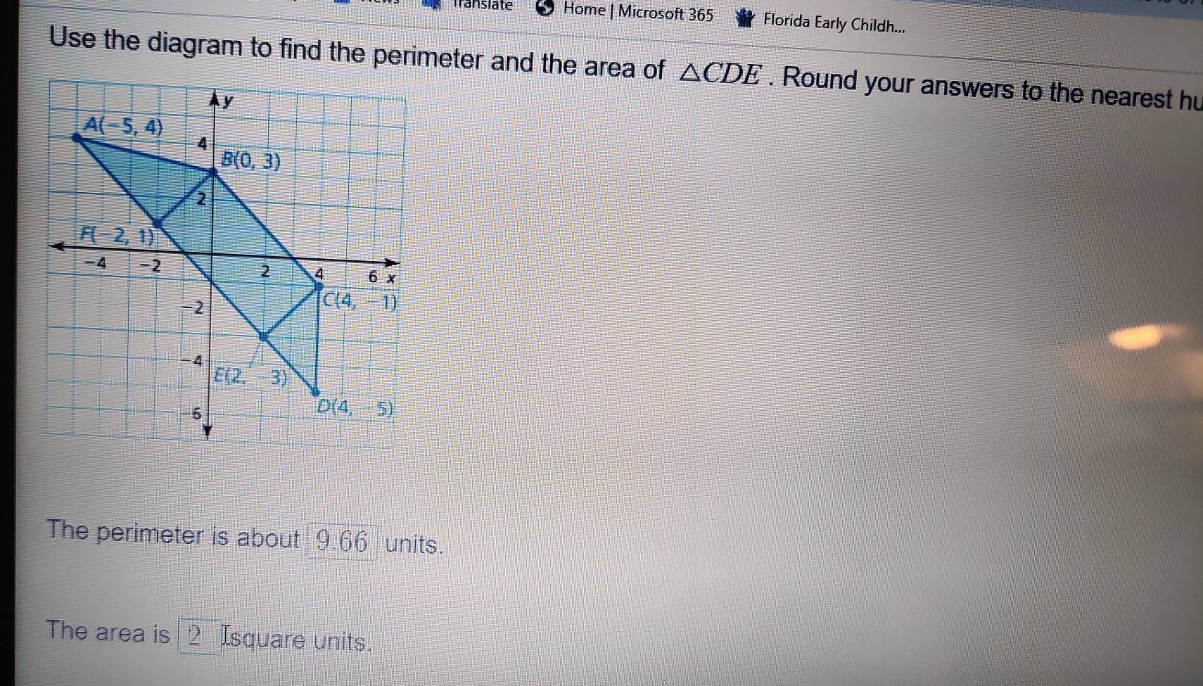 Translate Home | Microsoft 365 Florida Early Childh...
Use the diagram to find the perimeter and the area of △ CDE. Round your answers to the nearest hu
The perimeter is about 9.66 units.
The area is 2 Isquare units.