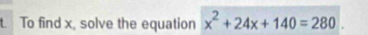 To find x, solve the equation x^2+24x+140=280