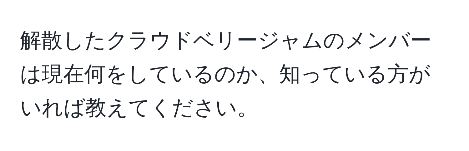 解散したクラウドベリージャムのメンバーは現在何をしているのか、知っている方がいれば教えてください。