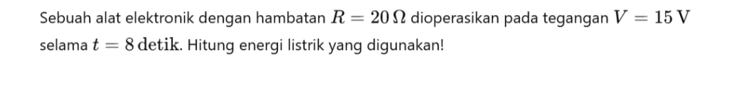 Sebuah alat elektronik dengan hambatan R=20Omega dioperasikan pada tegangan V=15V
selama t=8 detik. Hitung energi listrik yang digunakan!