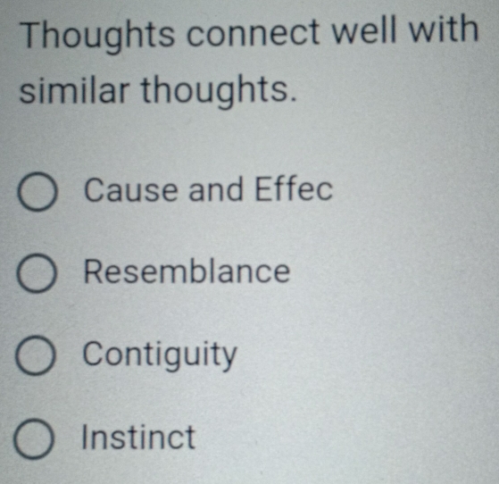 Thoughts connect well with
similar thoughts.
Cause and Effec
Resemblance
Contiguity
Instinct