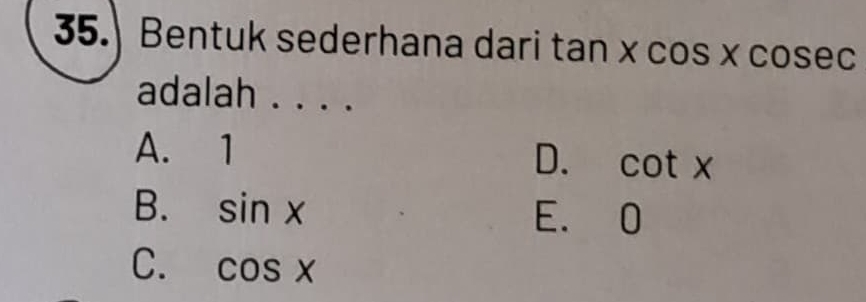 Bentuk sederhana dari tan * cos * cosec
adalah . . . .
A. 1
D. cot x
B. sin x E. 0
C. cos x