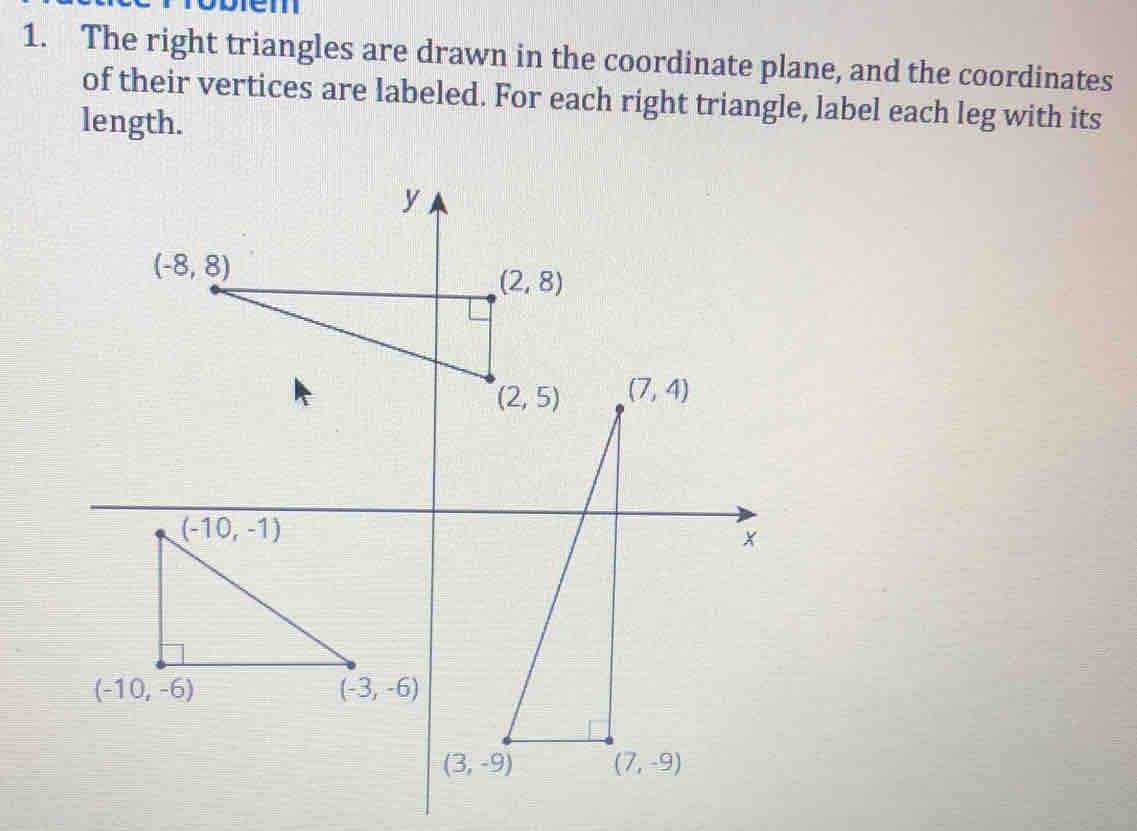 The right triangles are drawn in the coordinate plane, and the coordinates
of their vertices are labeled. For each right triangle, label each leg with its
length.