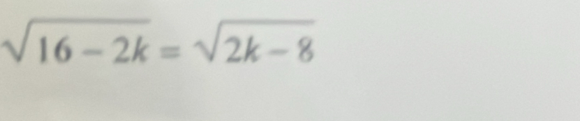 sqrt(16-2k)=sqrt(2k-8)