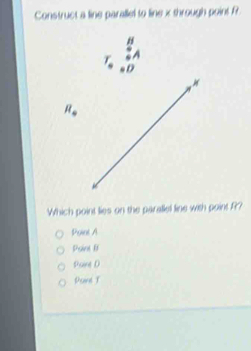 Construct a line parallel to line x through point R
H
A
D
R_4
Which point lies on the parallel line with point ??
Poiol A
Paint B
Poin D
Dsane T