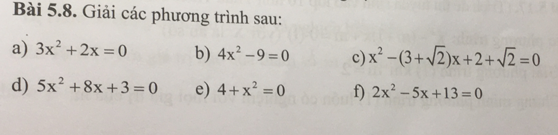 Giải các phương trình sau: 
a) 3x^2+2x=0
b) 4x^2-9=0 c) x^2-(3+sqrt(2))x+2+sqrt(2)=0
d) 5x^2+8x+3=0 e) 4+x^2=0 f) 2x^2-5x+13=0