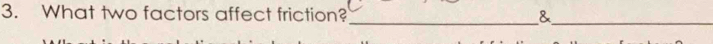 What two factors affect friction? _&_