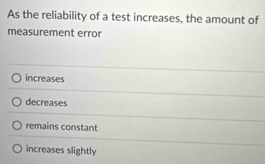 As the reliability of a test increases, the amount of
measurement error
increases
decreases
remains constant
increases slightly