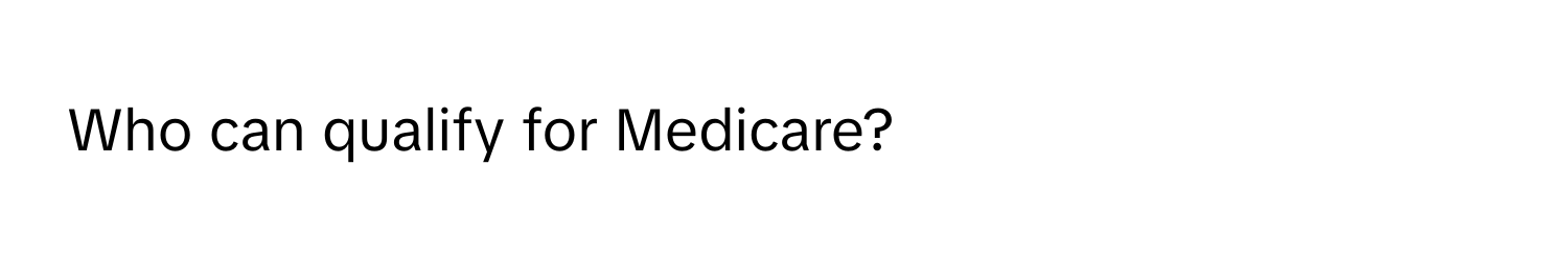 Who can qualify for Medicare?