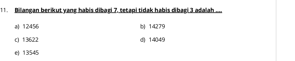 Bilangan berikut yang habis dibagi 7, tetapi tidak habis dibagi 3 adalah ....
a) 12456 b) 14279
c) 13622 d) 14049
e) 13545