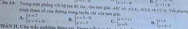 (y=1-3i |y=1-4t D. beginarrayl y=1+4tendarray.
Câu 24: Trong mặt phẳng với hệ tọa độ Oy , cho tam giác ABC có A(1;4), B(3,2) và C(7,3) Viết phương
trinh tham số của đường trung tuyến CM của tam giác.
A. beginarrayl x=7 y=3+5tendarray.. B. beginarrayl x=3-5t y=-7endarray. C. beginarrayl x=7+t y=3endarray. D. beginarrayl x=2 y=3-tendarray.
HÀN I. Câu trấc nghiệm đủng sai T o