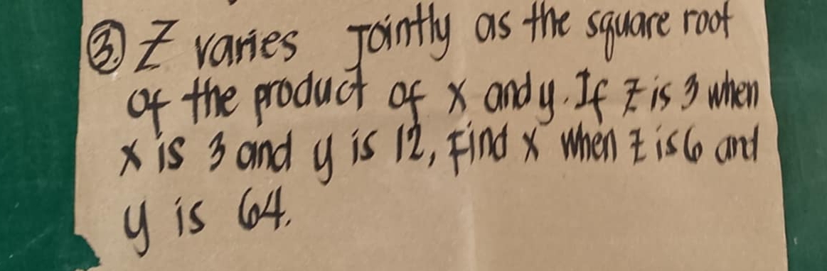 ② varies Jointly as the square root 
of the product of x andy. If is 3 when 
is 3 and y is 12, Find when t is 6 and
y is 64,