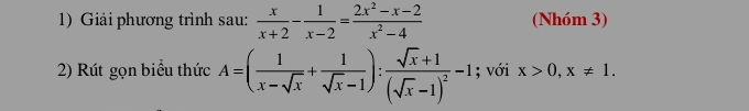 Giải phương trình sau:  x/x+2 - 1/x-2 = (2x^2-x-2)/x^2-4  (Nhóm 3)
2) Rút gọn biểu thức A=( 1/x-sqrt(x) + 1/sqrt(x)-1 ):frac sqrt(x)+1(sqrt(x)-1)^2-1; với x>0, x!= 1.