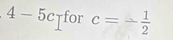 4-5crfor c=- 1/2 
`