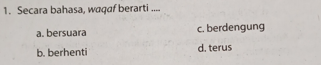 Secara bahasa, waqaf berarti ....
a. bersuara c. berdengung
b. berhenti d. terus