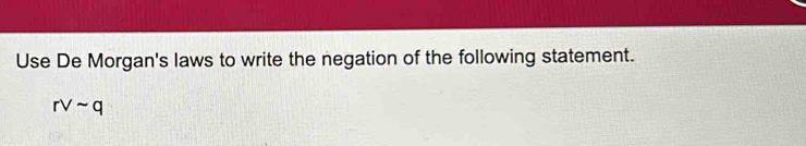 Use De Morgan's laws to write the negation of the following statement.
rvee sim q