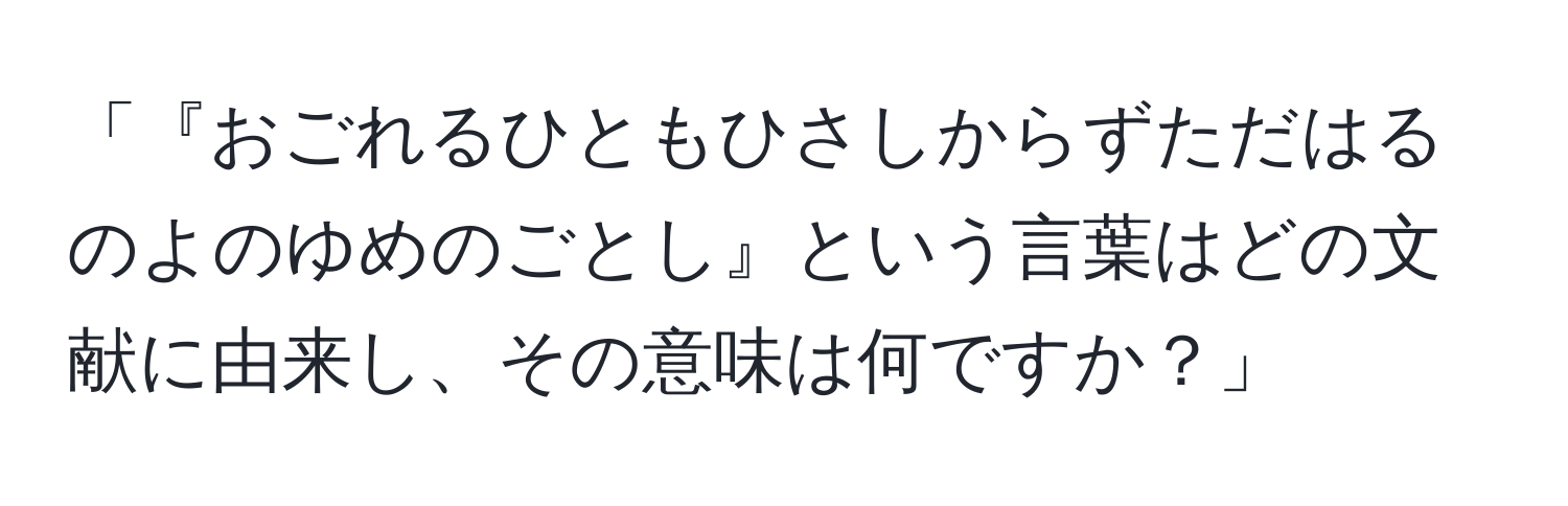 「『おごれるひともひさしからずただはるのよのゆめのごとし』という言葉はどの文献に由来し、その意味は何ですか？」