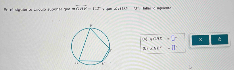 En el siguiente círculo suponer que mwidehat GHE=122° y que ∠ HGF=73°. Hallar lo siguiente. 
(a) ∠ GHE=□° × 
(b) ∠ HEF=□°