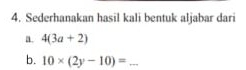 Sederhanakan hasil kali bentuk aljabar dari 
a. 4(3a+2)
b. 10* (2y-10)= _ 