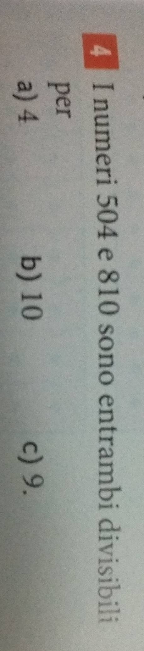 numeri 504 e 810 sono entrambi divisibili
per
b) 10
a) 4 c) 9.