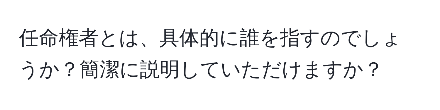 任命権者とは、具体的に誰を指すのでしょうか？簡潔に説明していただけますか？