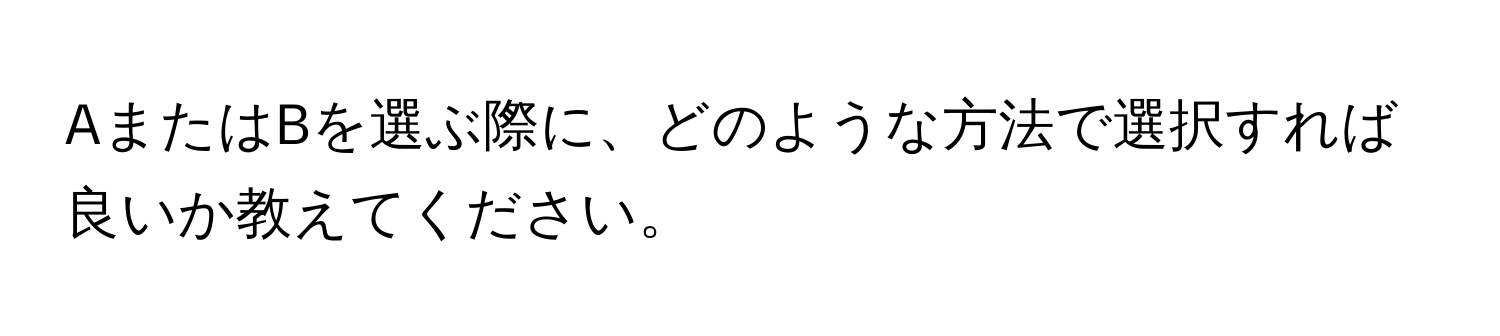 AまたはBを選ぶ際に、どのような方法で選択すれば良いか教えてください。