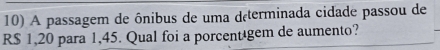A passagem de ônibus de uma déterminada cidade passou de
R$ 1,20 para 1,45. Qual foi a porcentègem de aumento?