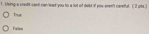 Using a credit card can lead you to a lot of debt if you aren't careful. ( 2 pts.)
True
False