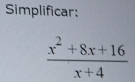 Simplificar:
 (x^2+8x+16)/x+4 