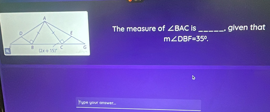 The measure of ∠ BAC is
_, given that
m∠ DBF=35°.
Type your answer...