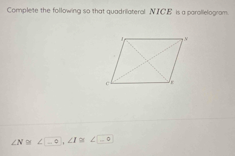 Complete the following so that quadrilateral NICE is a parallelogram.
∠ N≌ ∠ |... ∠ I≌ ∠ □