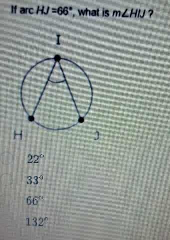 If arc HJ=66° ', what is m∠ HIJ ?
22°
33°
66°
132°